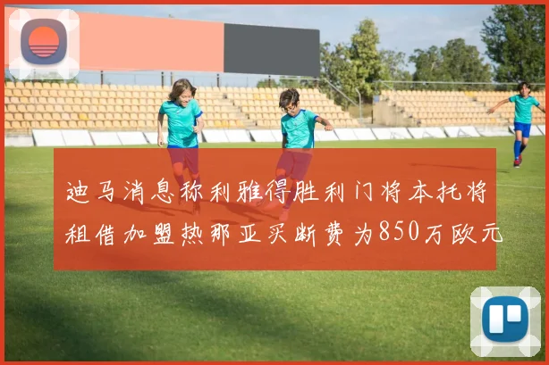 迪马消息称利雅得胜利门将本托将租借加盟热那亚买断费为850万欧元