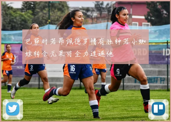 巴萨对若昂佩德罗情有独钟若小蜘蛛转会无果将全力追逐他