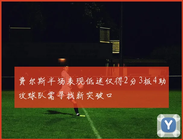 费尔斯半场表现低迷仅得2分3板4助攻球队需寻找新突破口