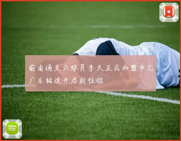 前南通支云球员李天正式加盟中乙广东铭途开启新征程