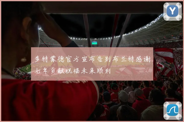 多特蒙德官方宣布告别布兰特感谢七年贡献祝福未来顺利